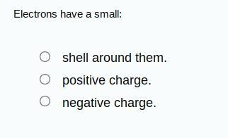 Electrons have a small: shell around them positive charge negative charge-example-1