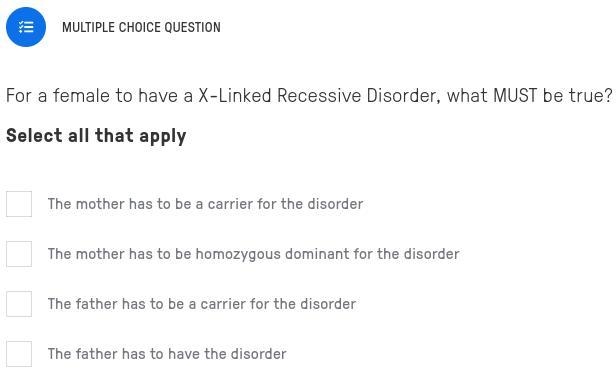 For a female to have a X-Linked Recessive Disorder, what MUST be true?-example-1