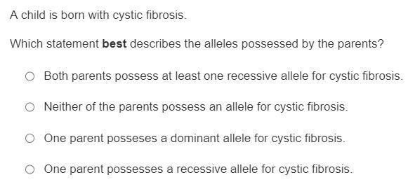 A child is born with cystic fibrosis. Which statement best describes the alleles possessed-example-1