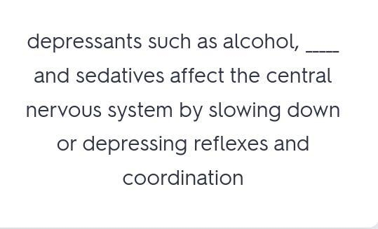 If Depressants such as alcohol, ___________and sedatives affect the central nervous-example-2