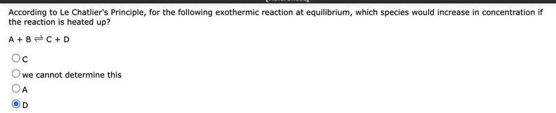 For the following exothermic reaction at equilibrium, which species would increase-example-1