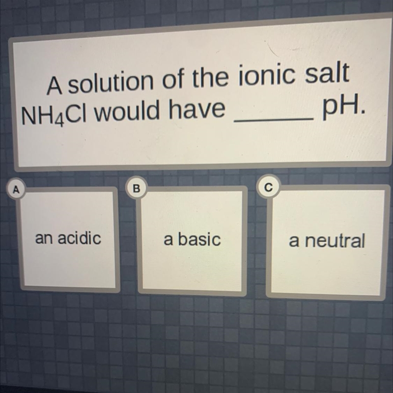 A solution of the ionic saltNH4Cl would havepH.ABan acidica basica neutral-example-1