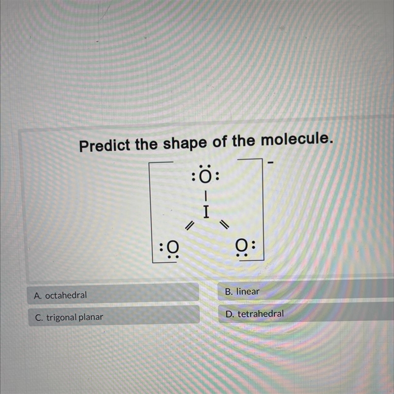 Predict the shape of the molecule. A. octahedral B. Linear C. Trigonal Pair D. tetrahedral-example-1