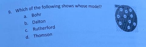 9. Which of the following shows whose model?a. Bohrb. Daltonc. Rutherfordd. Thomson-example-1