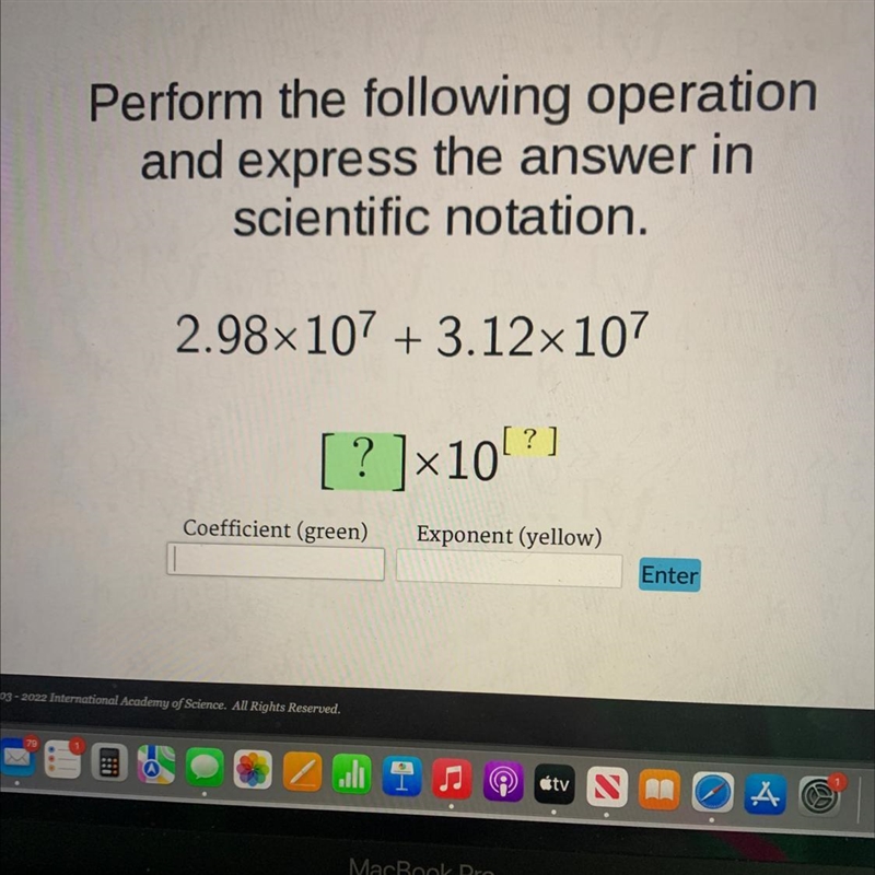 Perform the following operationand express the answer inscientific notation.2.98×107 +3.12×107[? ] × 10 [? ]-example-1