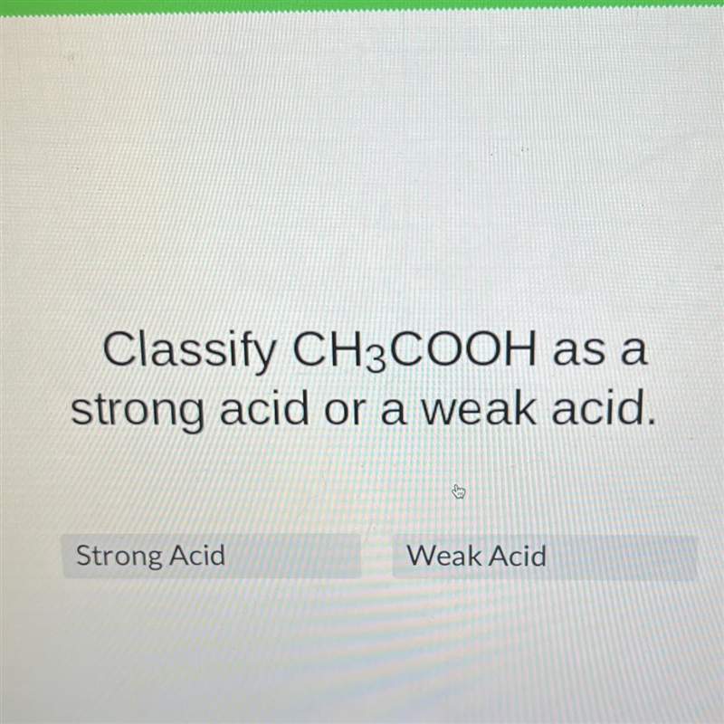 Classify CH3COOH as astrong acid or a weak acid.Strong AcidWeak Acid-example-1