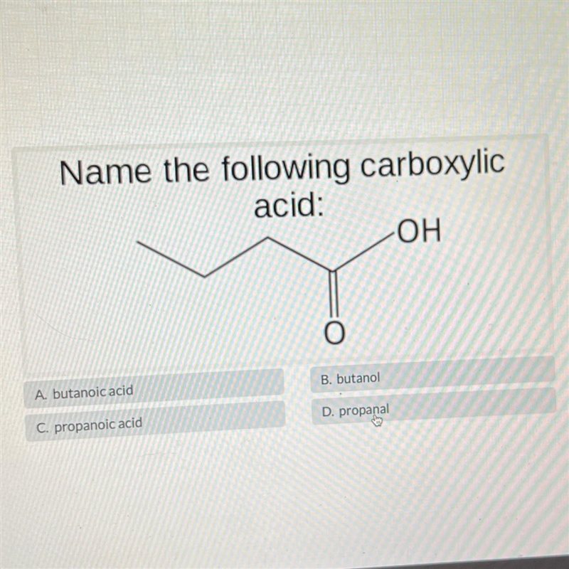 Name the following carboxylicacid:-OHA. butanoic acidC. propanoic acidB. butanolD-example-1