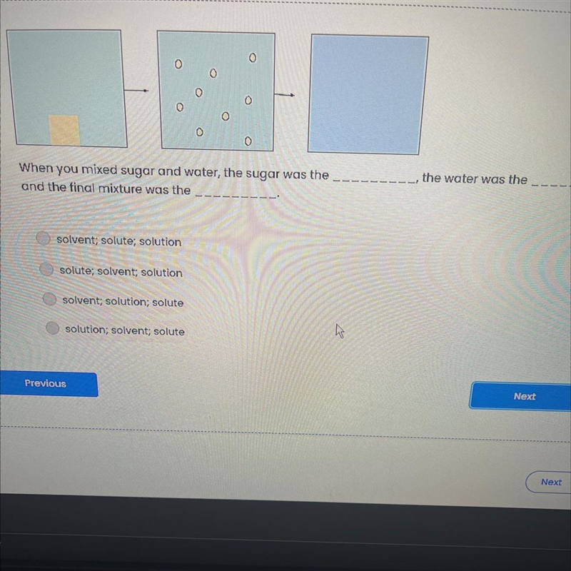 When you mixed sugar and water, the sugar was the and the final mixture was the solvent-example-1