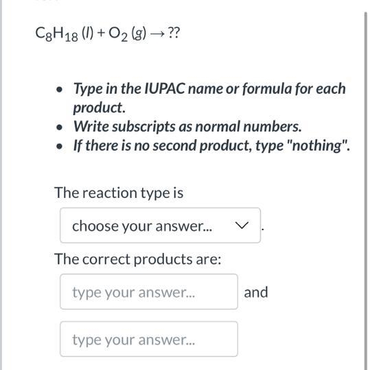 Fill in the reaction type and predicted products for: C8H18 (l) + O2 (g) → ?? Type-example-1