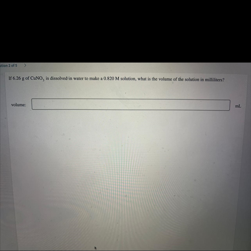 Question 2 of 5>If 6.26 g of CuNO, is dissolved in water to make a 0.820 M solution-example-1