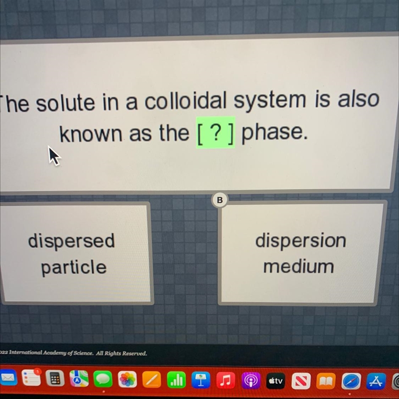 The solute in a colloidal system is alsoknown as the [?] phase.Bdispersedparticledispersionmedium-example-1