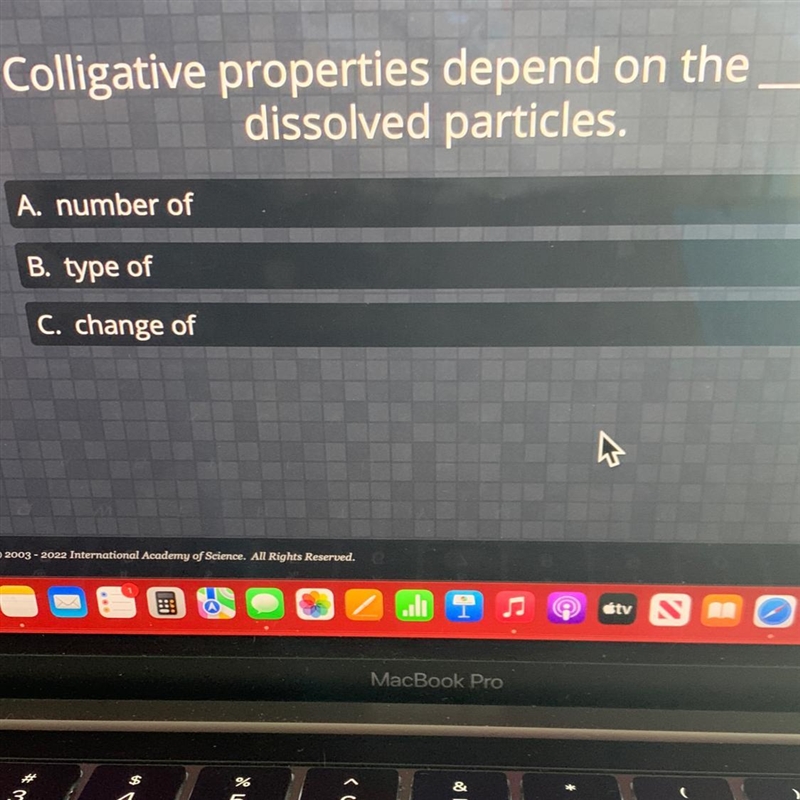 Colligative properties depend on thedissolved particles.A. number ofB. type ofC. change-example-1