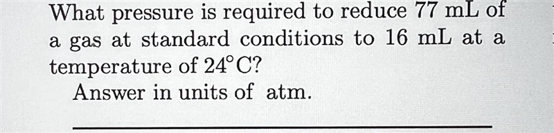 What pressure is required to reduce 77 mL of a gas at standard conditions to 16 mL-example-1