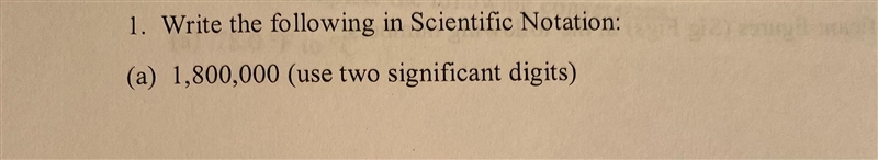 Write the following in Scientific Notation: (a) 1, 800, 000 (use two significant digits-example-1