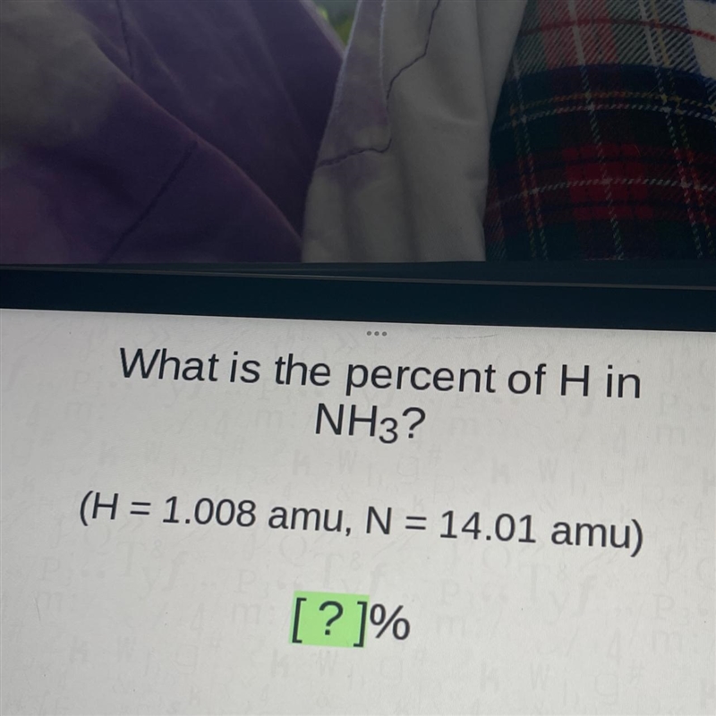 What is the percent of H inNH3?(H = 1.008 amu, N = 14.01 amu)=-example-1