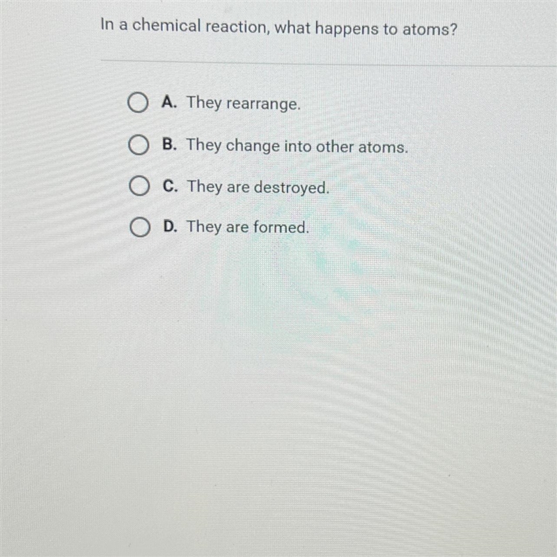 Question 2 of 10In a chemical reaction, what happens to atoms?O A. They rearrange-example-1