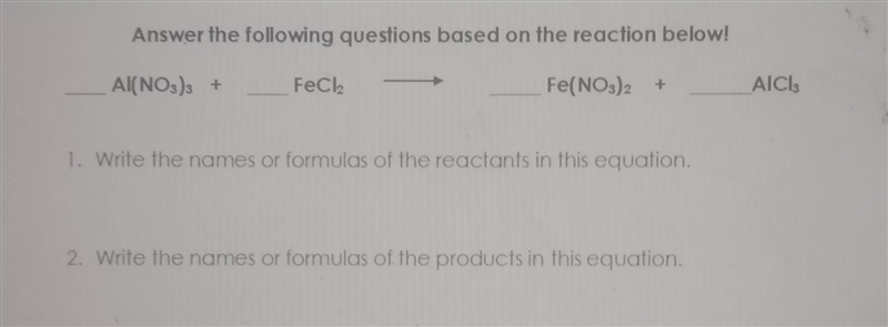 ___Al(NO3)3 + ___FeCl2 ___Fe(NO3)2 + ___AlCl31. Write the names or formulas of the-example-1