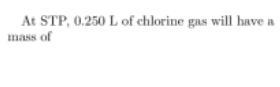 At STP, 0.250 L of chlorine gas will have a mass of?-example-1