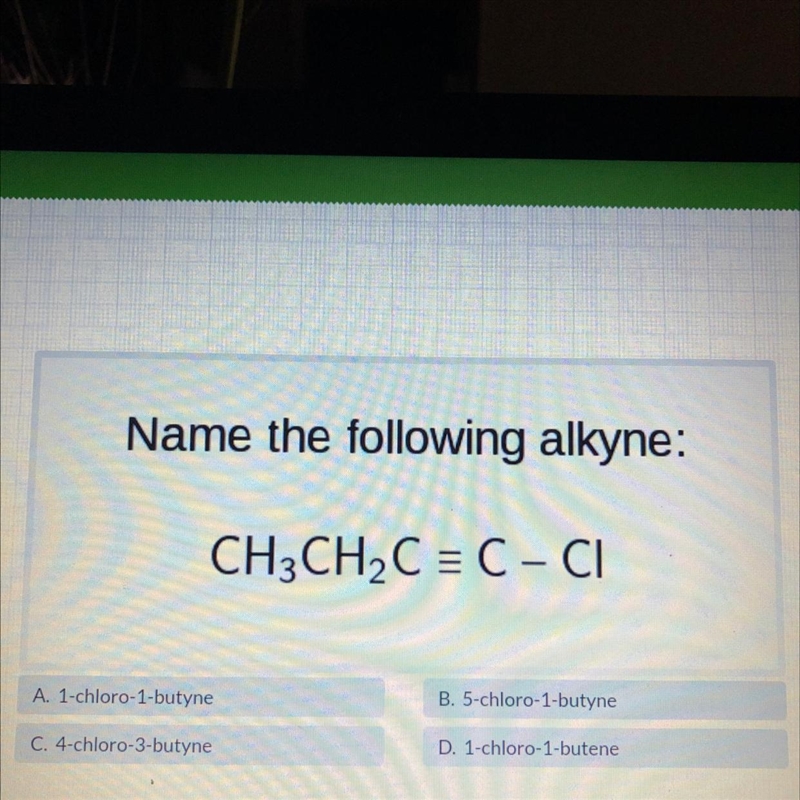 Name the following alkyne:CH3CH2C = C-ClA. 1-chloro-1-butyneB. 5-chloro-1-butyneC-example-1