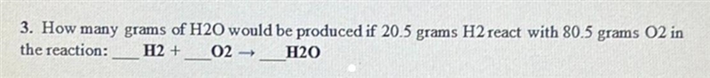 3. How many grams of H2O would be produced if 20.5 grams H2 react with 80.5 grams-example-1