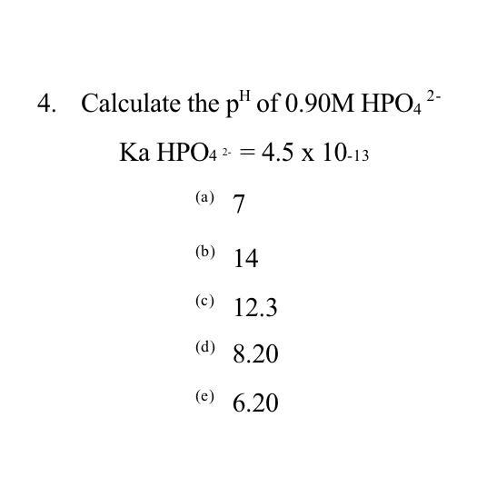 4. Calculate the pH of 0.90M HPO4?Ka HPO4^2- = 4.5 x 10-13(a) 7(b) 14(c) 12.3(d) 8.20(e-example-1