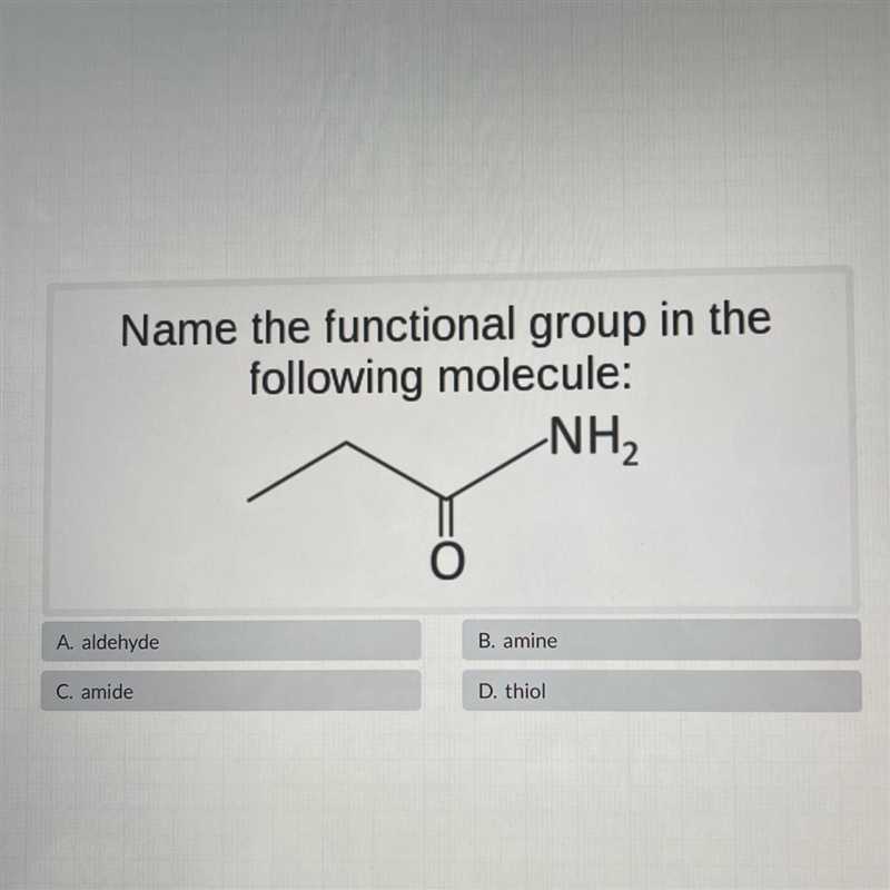 Name the functional group in thefollowing molecule:NH2A. aldehydeB. amineC. amideD-example-1