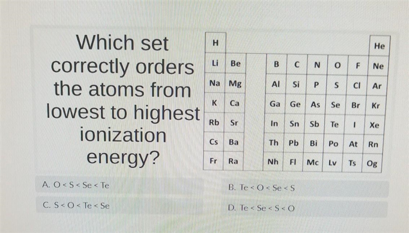 Which set correctly orders the atoms from lowest to highest ionization energy? A. O-example-1