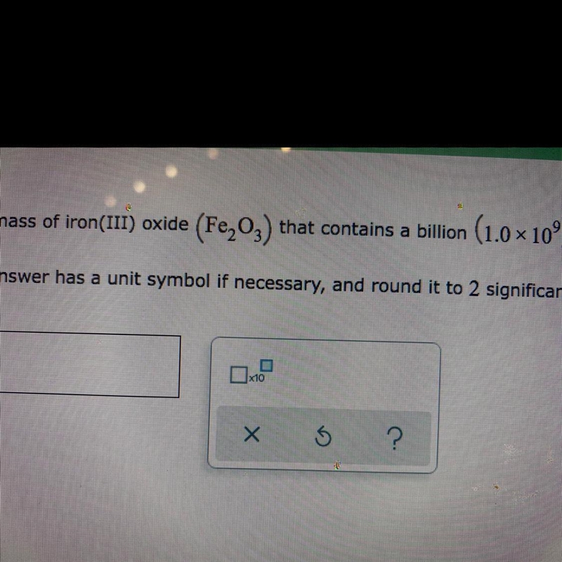 Calculator the mass of iron (III) oxide ( Fe2O3) that contains a billion (1.0x10^9) oxygen-example-1