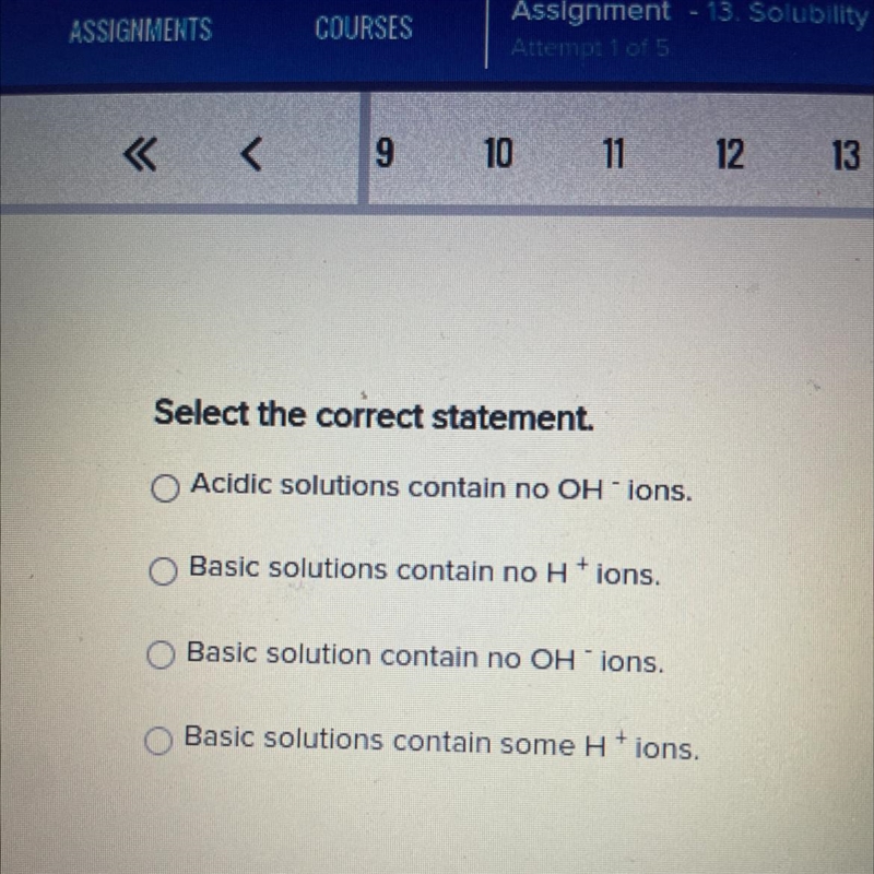 Select the correct statement. A) Acidic solutions contain no OH- ions. B) Basic solutions-example-1