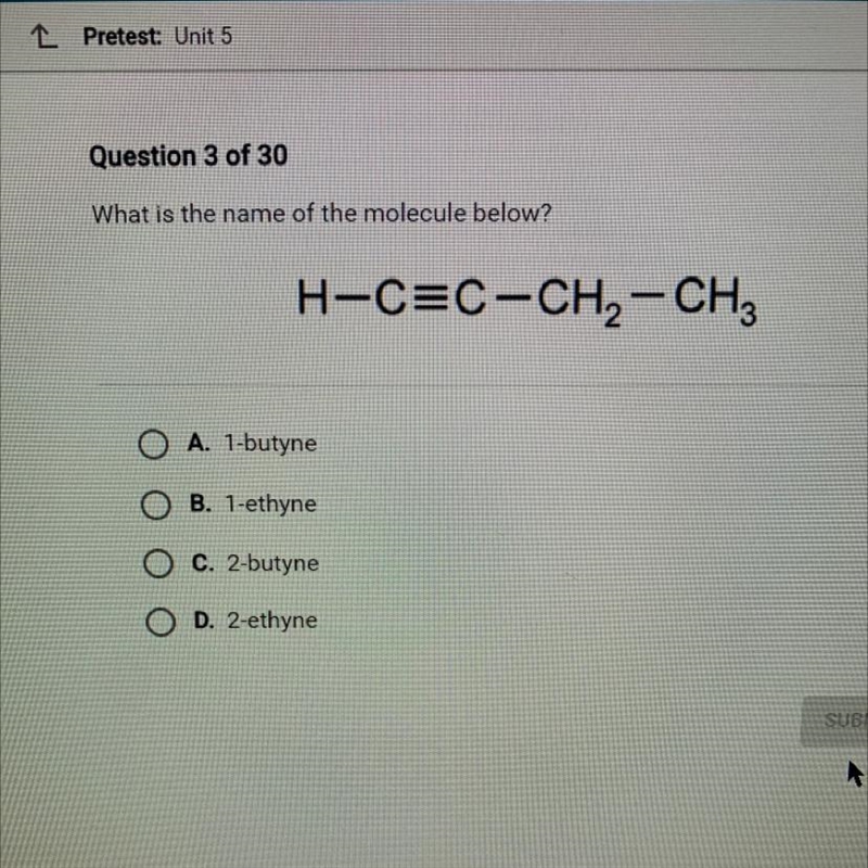 What is the name of the molecule below?A. 1-butyneOB. 1-ethyneC. 2-butyneOD. 2-ethyneH-example-1