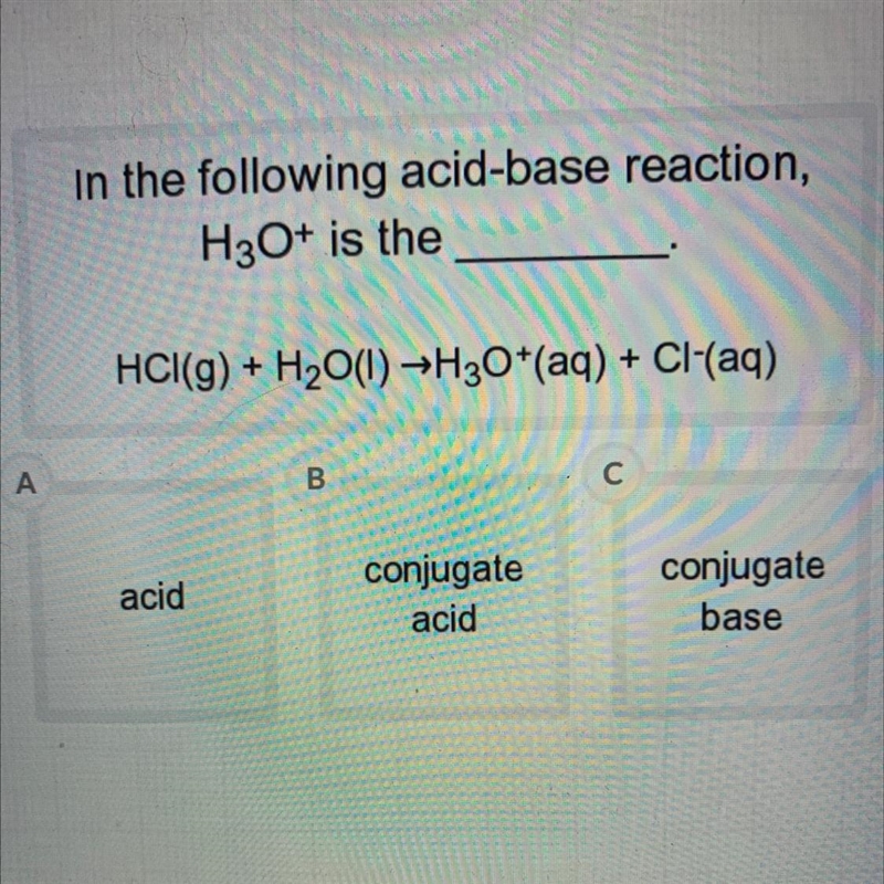 In the following acid-base reaction,H3O+ is theHCl(g) + H2O(1)→H30+(aq) + CI-(aq)А-example-1