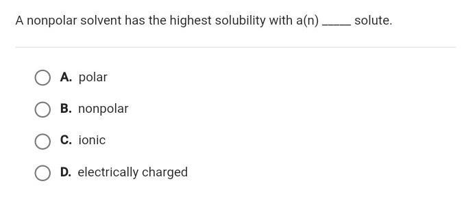 A nonpolar solvent has the highest solubility with a(n) _____ solute. A. polar B. nonpolar-example-1