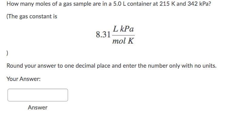 Please help How many moles of a gas sample are in 5.0 L container at 215 K and 342 kPa-example-1