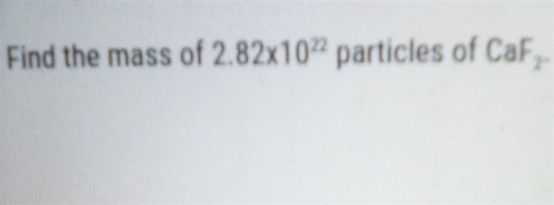 Find the mass of 2.82x10 22 particles of CaF2​-example-1