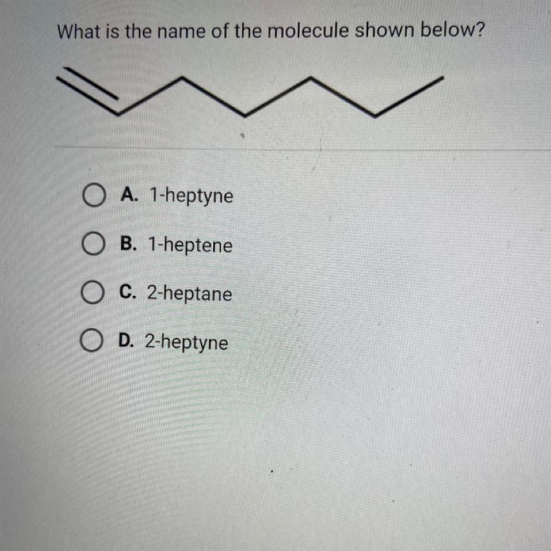 What is the name of the molecule shown below? A. 1-heptyne B. 1-heptene C. 2-heptane-example-1