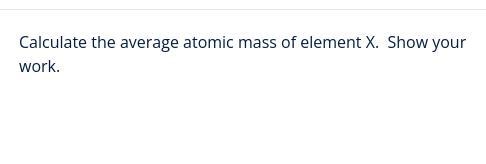 Calculate the average atomic mass of element X. Show your work.-example-1