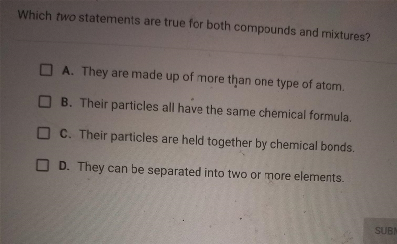 Which two statements are true for both compounds and mixtures? A. They are made up-example-1