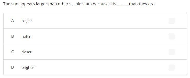 The sun appears larger than other visible stars because it is ______ than they are-example-1