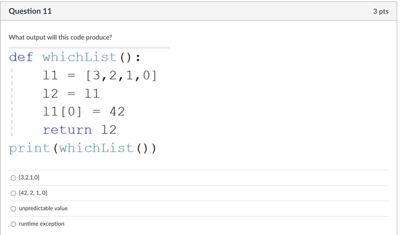 What output will this code produce?def whichlist(): 11=[3,2,1,0] 12=11 11[0]=42 return-example-1