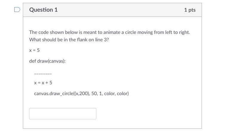 X = 5 def draw(canvas): ________ x = x + 5 canvas.draw_circle((x,200), 50, 1, color-example-1