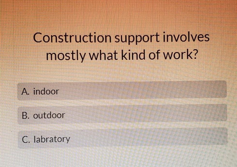 Construction support involves mostly what kind of work? A. indoor B. outdoor C. labratory-example-1