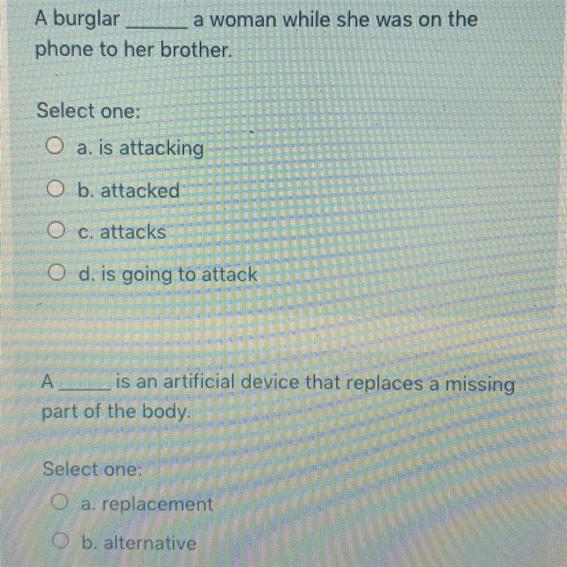 A burglar a woman while she was on the phone to her brother. Select one: O a. is attacking-example-1