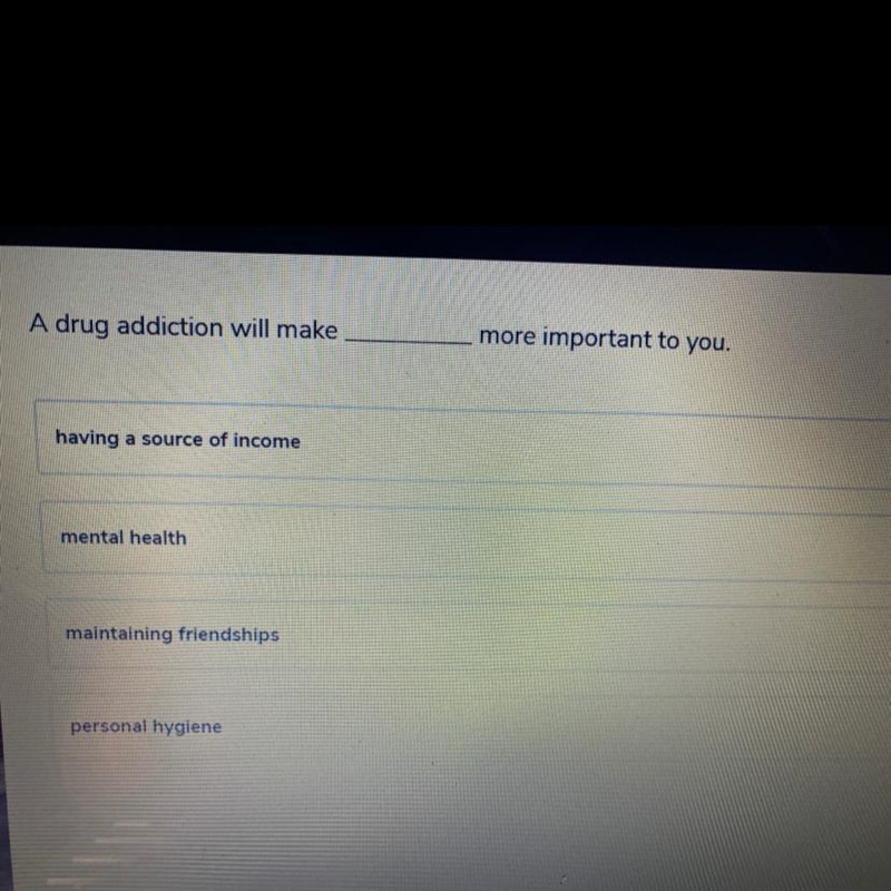 A drug addiction will make more important to you. having a source of income mental-example-1