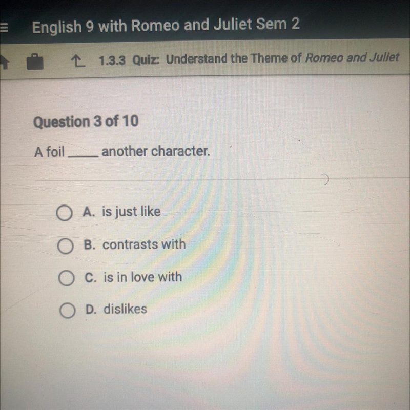 Question 3 of 10 A foil__ another character. O A. is just like B. contrasts with C-example-1