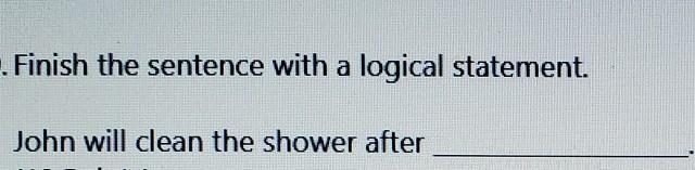 Finish the sentence with a logical statement. John will clean the shower after ________.​-example-1