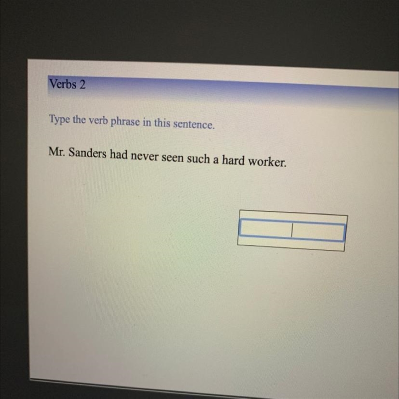 Type the verb phrase in this sentence Mr.Sander has never seen such a hard worker-example-1