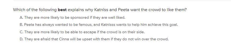 Which of the following best explains why Katniss and Peeta want the crowd to like-example-1