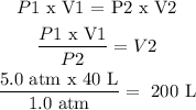 \begin{gathered} P1\text{ x V1 = P2 x V2} \\ \frac{P1\text{ x V1}}{P2}=V2 \\ \frac{5.0\text{ atm x 40 L}}{1.0\text{ atm}}=\text{ 200 L} \end{gathered}