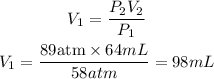 \begin{gathered} V_1=(P_2V_2)/(P_1) \\ V_1=\frac{89\text{atm}*64mL}{58atm}=98mL \end{gathered}