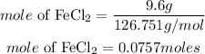 \begin{gathered} mole\text{ of FeCl}_2=\frac{9.6g}{126.751g\text{/}mol} \\ mole\text{ of FeCl}_2=0.0757moles \end{gathered}